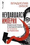 АСТ Владислав Зубок "Неудавшаяся империя. Советский Союз в холодной войне от Сталина до Горбачева" 551247 978-5-17-165216-6