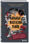 Эксмо Висенте Гарридо "Больные фантазии убийц. Одно из самых подробных исследований психологии маньяков и их извращений" 554797 978-5-04-190110-3