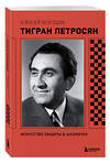 Эксмо Алексей Безгодов "Тигран Петросян. Искусство защиты в шахматах" 554882 978-5-04-220428-9