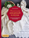 Эксмо Светлана Логинова "Пензенский ажурный платок. Практическая энциклопедия русского вязания. 2- е издание, обновленное" 554928 978-5-04-216587-0