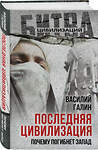 Эксмо Василий Васильевич Галин "Последняя цивилизация. Почему погибнет Запад" 554943 978-5-00222-804-1