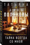 Эксмо Татьяна и Анна Поляковы "Тайна всегда со мной" 554997 978-5-04-225554-0