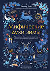Эксмо Ришар Эли, Фредерик Дево "Мифические духи зимы. Праздники, традиции и существа самого волшебного времени года" 555064 978-5-00214-972-8