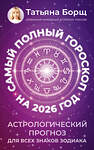 АСТ Татьяна Борщ "Самый полный гороскоп на 2026 год. Астрологический прогноз для всех знаков Зодиака" 555218 978-5-17-174645-2