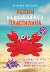 АСТ Катерина Пискунова "Лепим из воздушного пластилина. 22 яркие фигурки животных для самых маленьких" 555270 978-5-17-176722-8