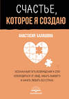 АСТ Анастасия Балашова "Счастье, которое я создаю. Осознанный путь возвращения к себе: освободиться от обид, забыть бывшего и начать любить без страха" 555320 978-5-17-177783-8