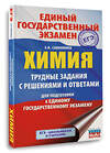 АСТ Савинкина Е.В. "ЕГЭ. Химия. Трудные задания с решениями и ответами для подготовки к единому государственному экзамену" 555389 978-5-17-178162-0
