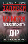АСТ Андрей Пинчук "Записки министра госбезопастности. ДНР, как все начиналось" 555396 978-5-17-178218-4
