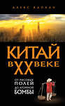 Эксмо Алекс Каплан "Китай в XX веке. От рисовых полей до атомной бомбы" 562767 978-5-04-223129-2