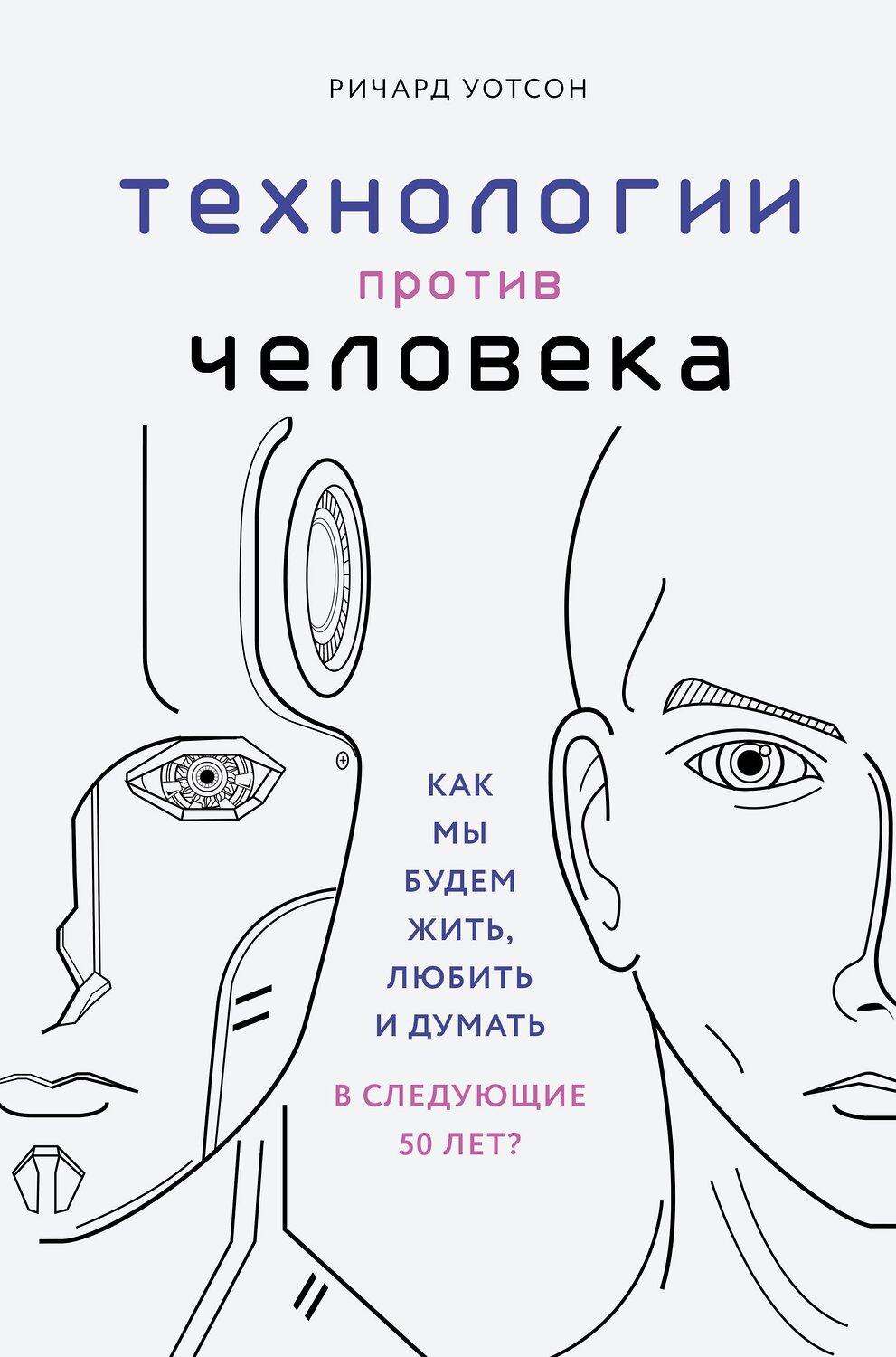 Эксмо Ричард Уотсон "Технологии против Человека. Как мы будем жить, любить и думать в следующие 50 лет?" 341576 978-5-04-089735-3