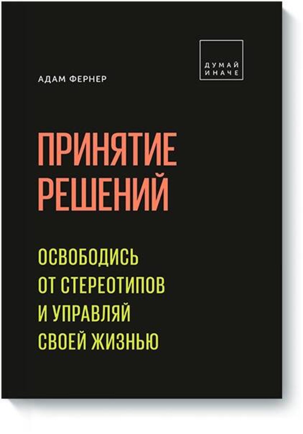 Эксмо Адам Фернер "Принятие решений. Освободись от стереотипов и управляй своей жизнью" 343685 978-5-00117-749-4
