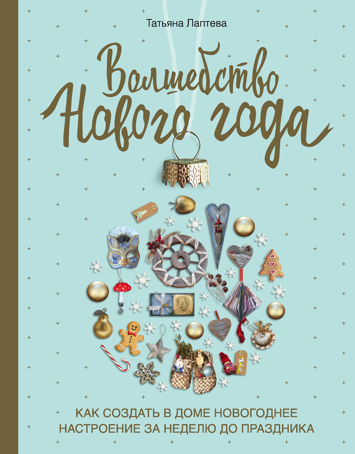 Эксмо Татьяна Лаптева "Волшебство Нового года. Как создать в доме новогоднее настроение за неделю до праздника" 343733 978-5-04-101985-3