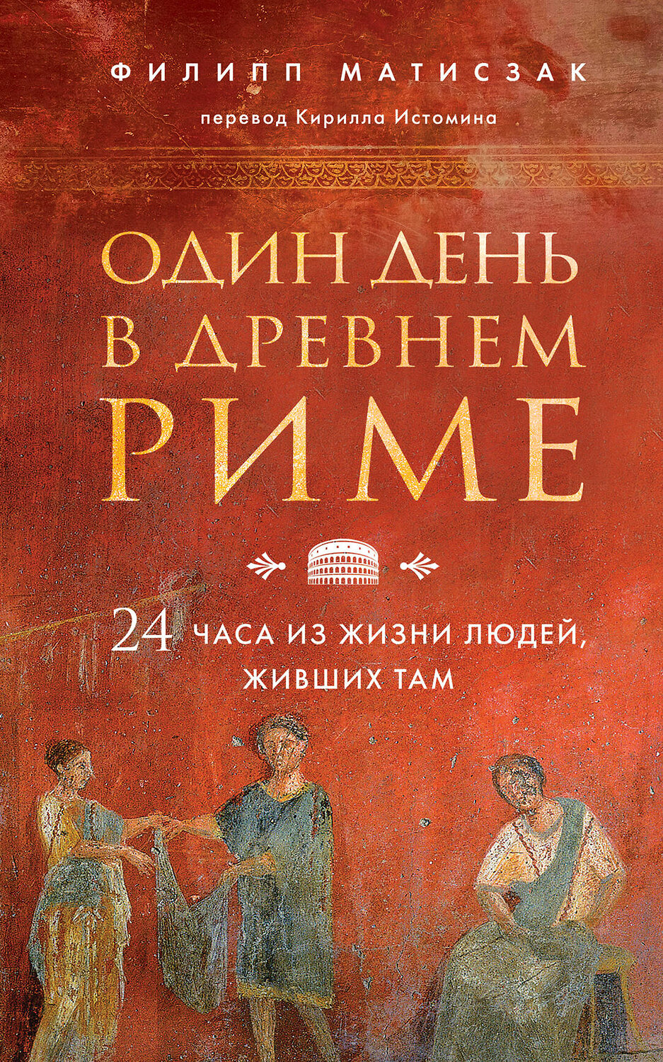 Эксмо Филипп Матисзак "Один день в Древнем Риме. 24 часа из жизни людей, живших там" 344044 978-5-04-121765-5