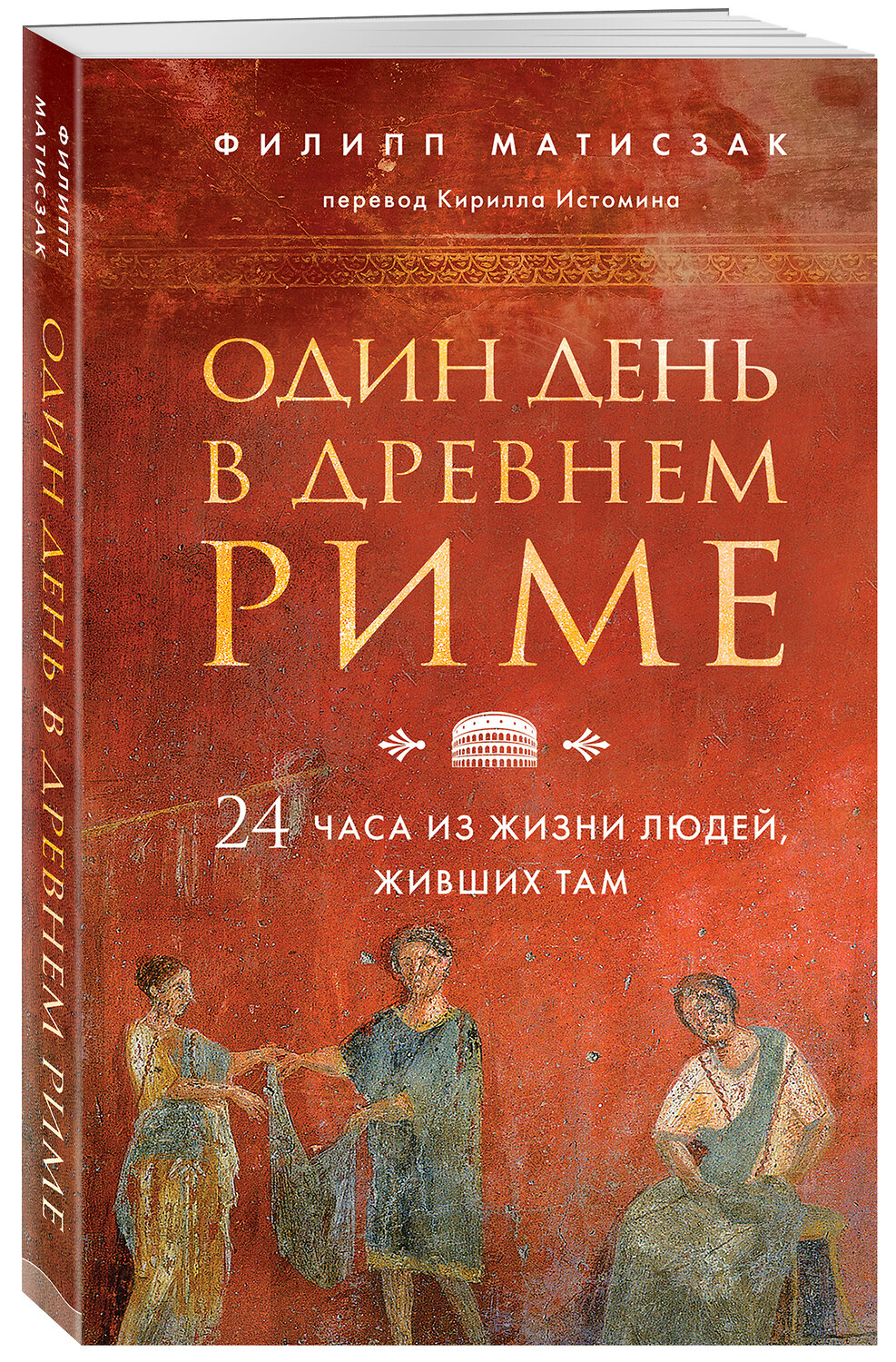 Эксмо Филипп Матисзак "Один день в Древнем Риме. 24 часа из жизни людей, живших там" 344044 978-5-04-121765-5