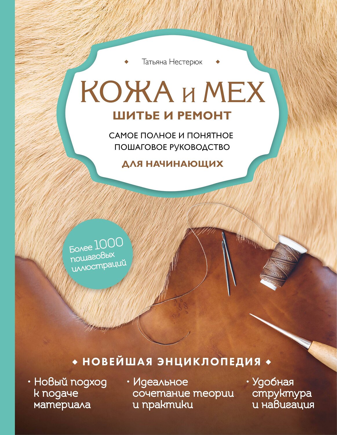 Эксмо Татьяна Нестерюк "Кожа и мех. Шитье и ремонт. Самое полное и понятное пошаговое руководство для начинающих. Новейшая энциклопедия (новое оформление)" 345064 978-5-04-108668-8