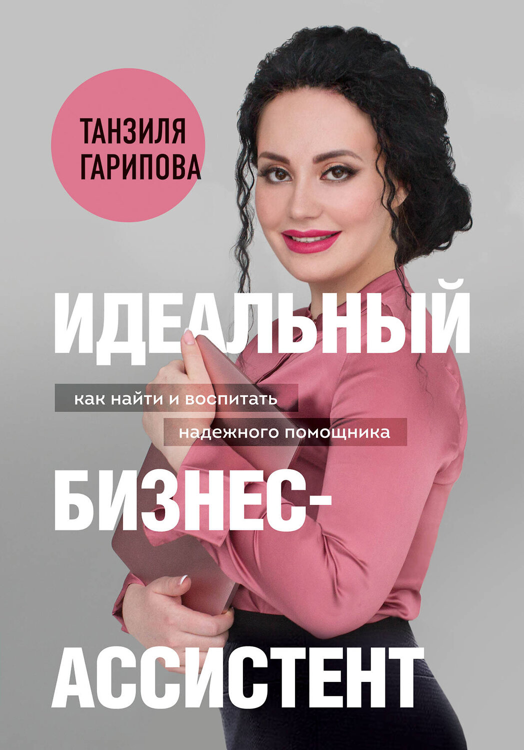 Эксмо Танзиля Гарипова "Идеальный бизнес-ассистент. Как найти и воспитать надежного помощника" 346093 978-5-04-121371-8