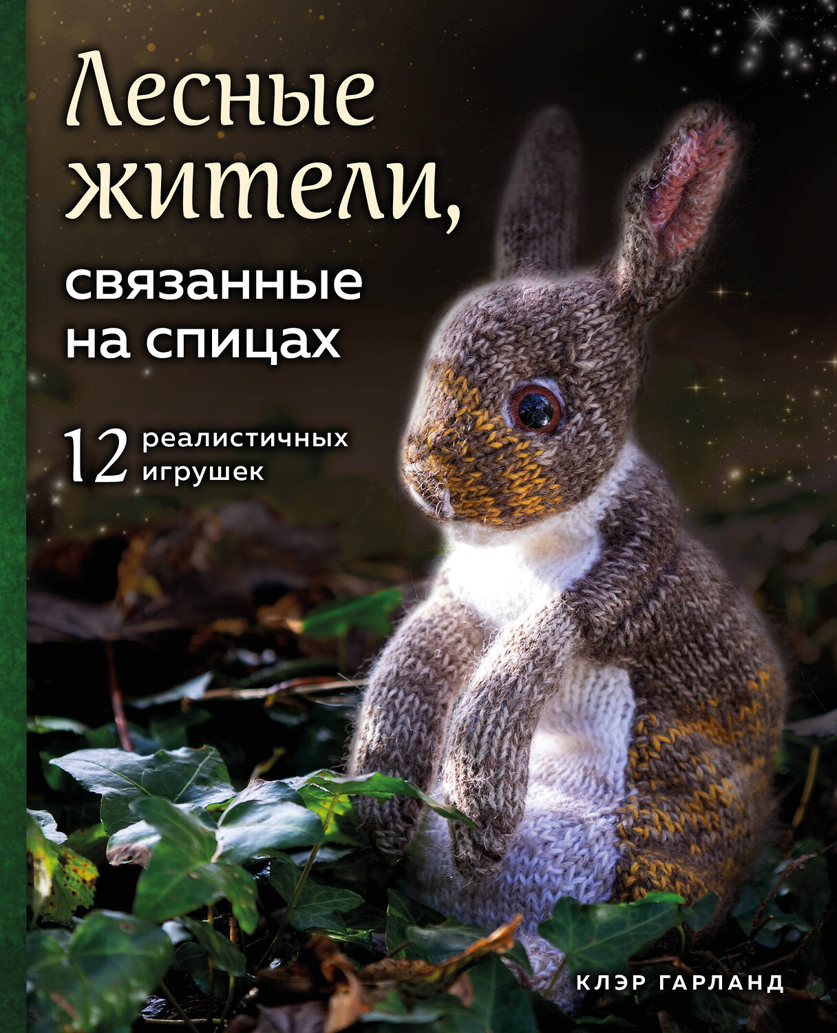 Эксмо Клэр Гарланд "Лесные жители, связанные на спицах. 12 реалистичных игрушек" 346111 978-5-04-110860-1