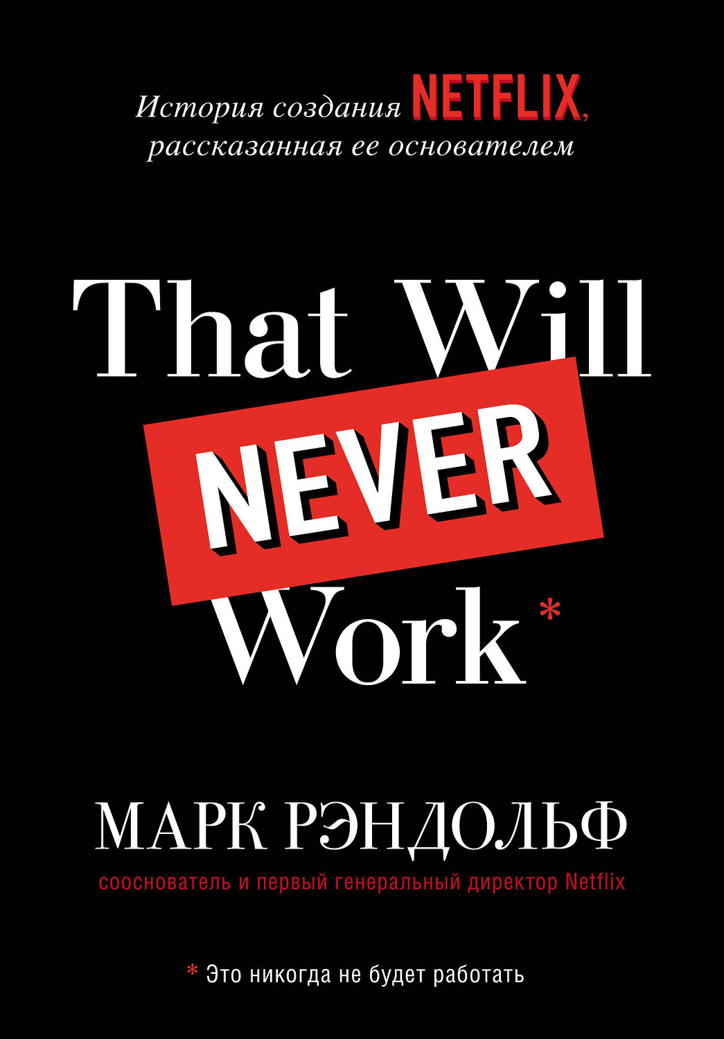 Эксмо Марк Рэндольф "That will never work. Это никогда не будет работать. История создания Netflix, рассказанная ее основателем" 347226 978-5-04-117684-6
