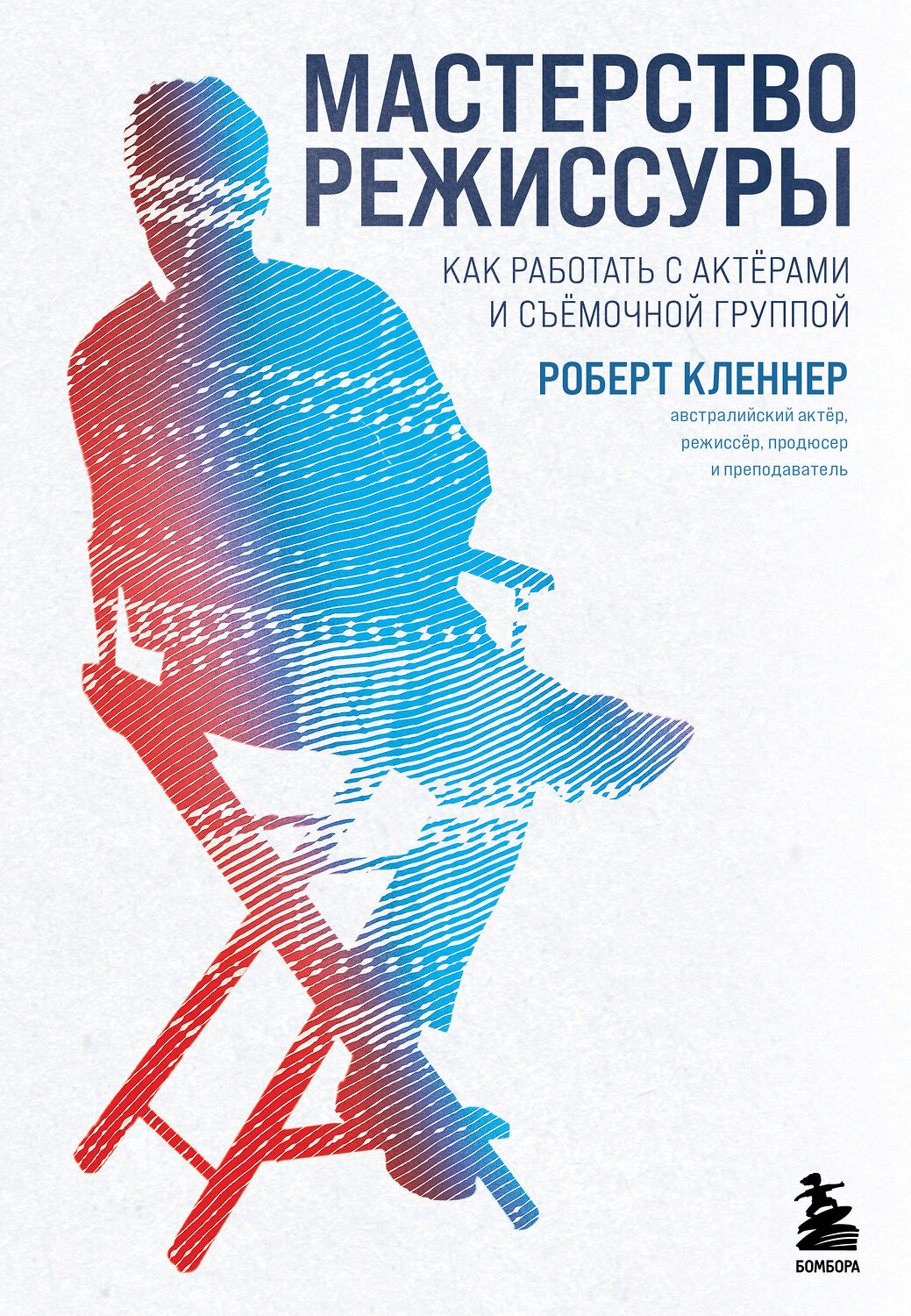 Эксмо Роберт Кленнер "Мастерство режиссуры. Как работать с актерами и съемочной группой" 347266 978-5-04-113261-3