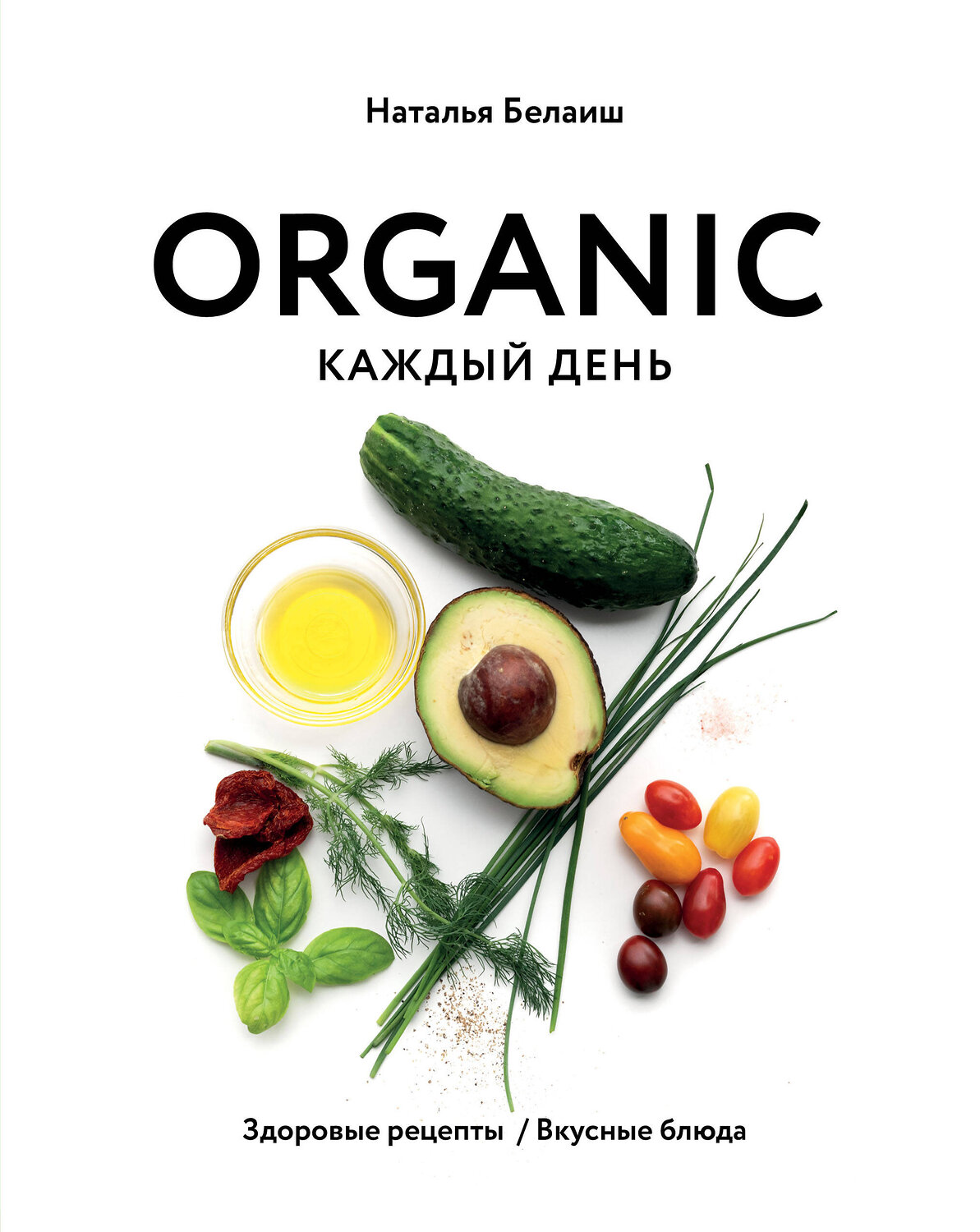 Эксмо Наталья Белаиш "ORGANIC каждый день. Здоровые рецепты. Вкусные блюда" 347909 978-5-04-116553-6