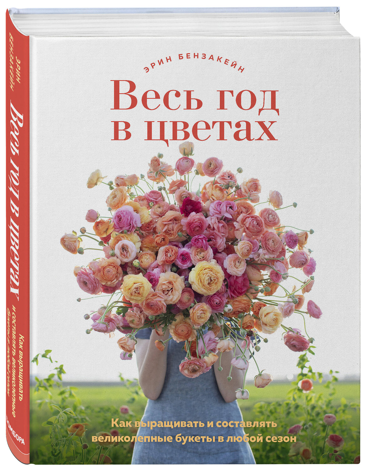 Эксмо Эрин Бензакейн "Весь год в цветах. Как выращивать и составлять великолепные букеты в любой сезон" 348712 978-5-04-118133-8
