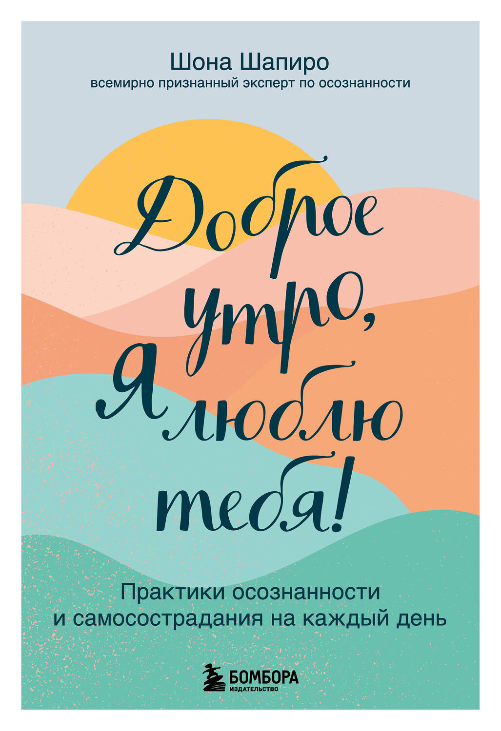 Эксмо Шона Шапиро "Доброе утро, я люблю тебя! Практики осознанности и самосострадания на каждый день" 348937 978-5-04-118755-2