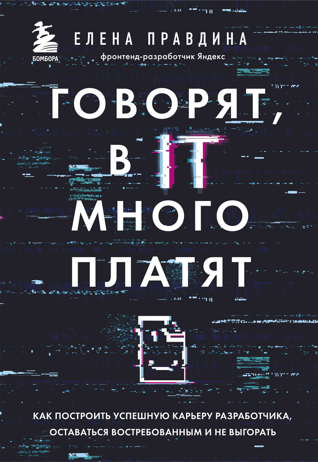 Эксмо Елена Правдина "Говорят, в IT много платят. Как построить успешную карьеру разработчика, оставаться востребованным и не выгорать" 349137 978-5-04-119275-4