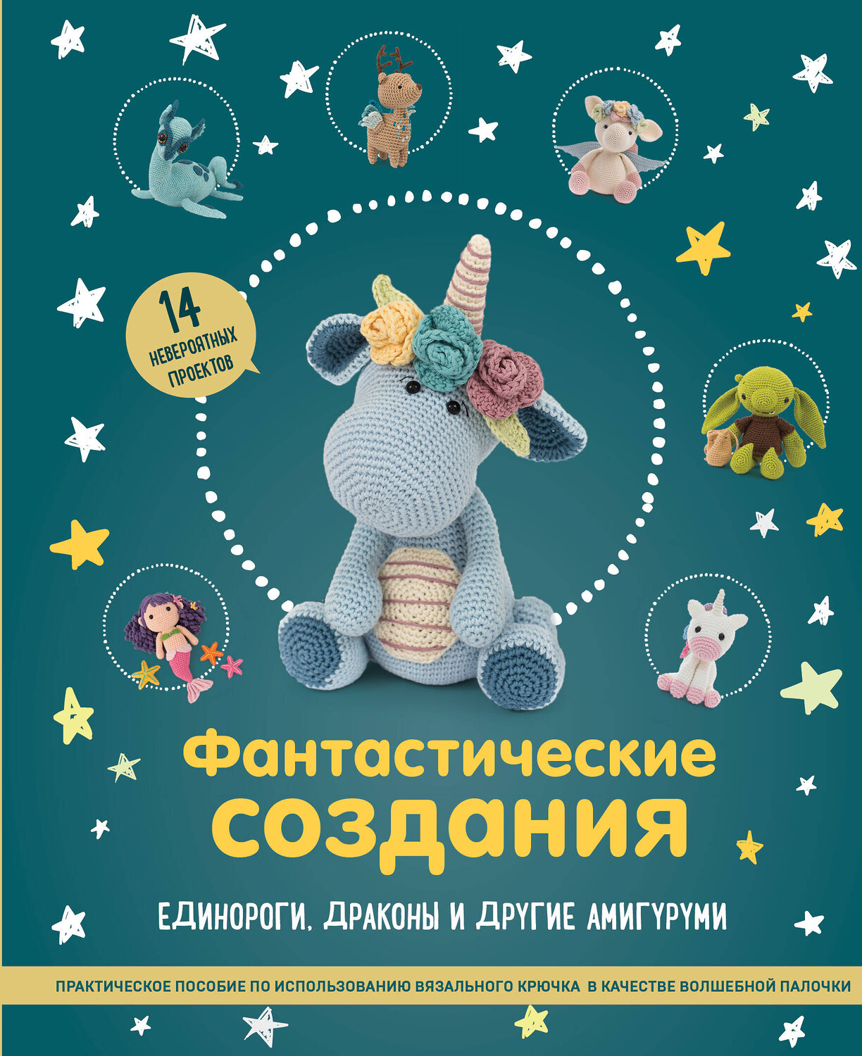 Эксмо "Фантастические создания. Единороги, драконы и другие амигуруми. Практическое пособие по использованию вязального крючка в качестве волшебной палочки" 349549 978-5-04-120915-5