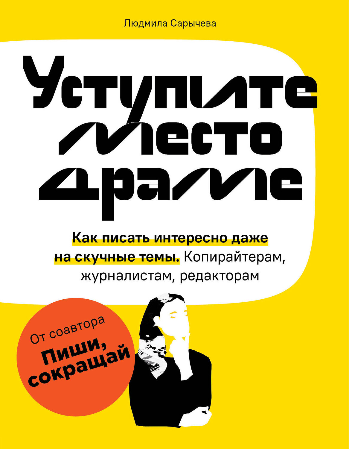 Эксмо Людмила Сарычева "Уступите место драме. Как писать интересно даже на скучные темы. Копирайтерам, журналистам, редакторам" 349617 978-5-04-105075-7