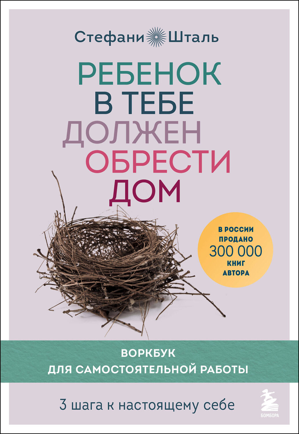 Эксмо Стефани Шталь "Ребенок в тебе должен обрести дом. Воркбук для самостоятельной работы. 3 шага к настоящему себе" 350665 978-5-04-153947-4
