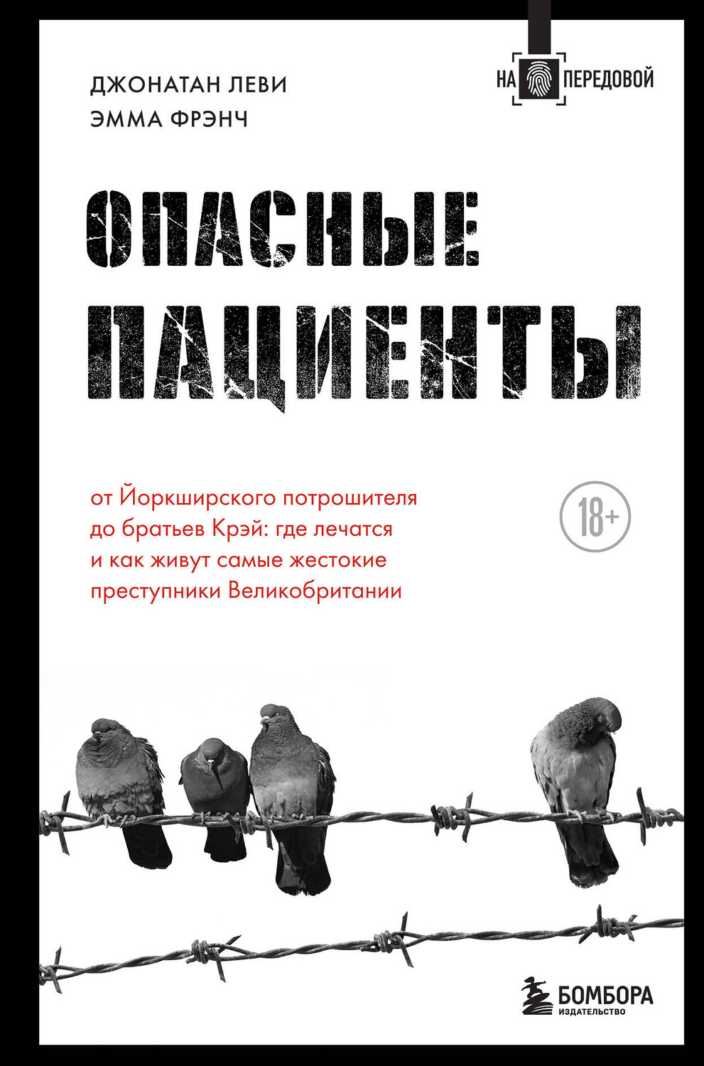 Эксмо Джонатан Леви, Эмма Фрэнч "Опасные пациенты. От Йоркширского потрошителя до братьев Крэй: где лечатся и как живут самые жестокие преступники Великобритании" 350883 978-5-04-161002-9