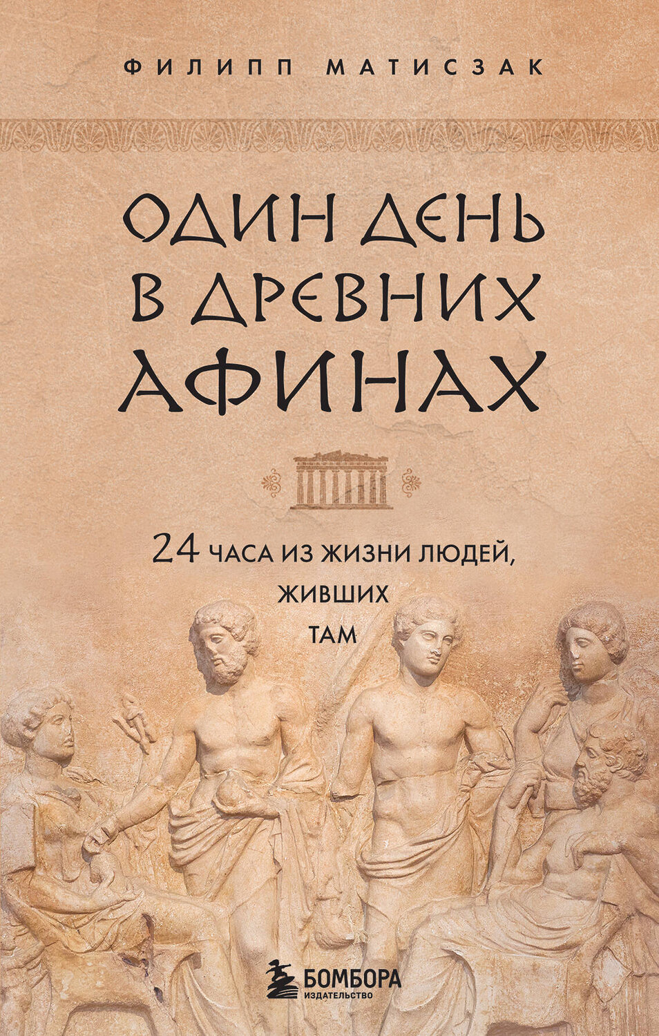 Эксмо Филипп Матисзак "Один день в Древних Афинах. 24 часа из жизни людей, живших там" 351060 978-5-04-166954-6