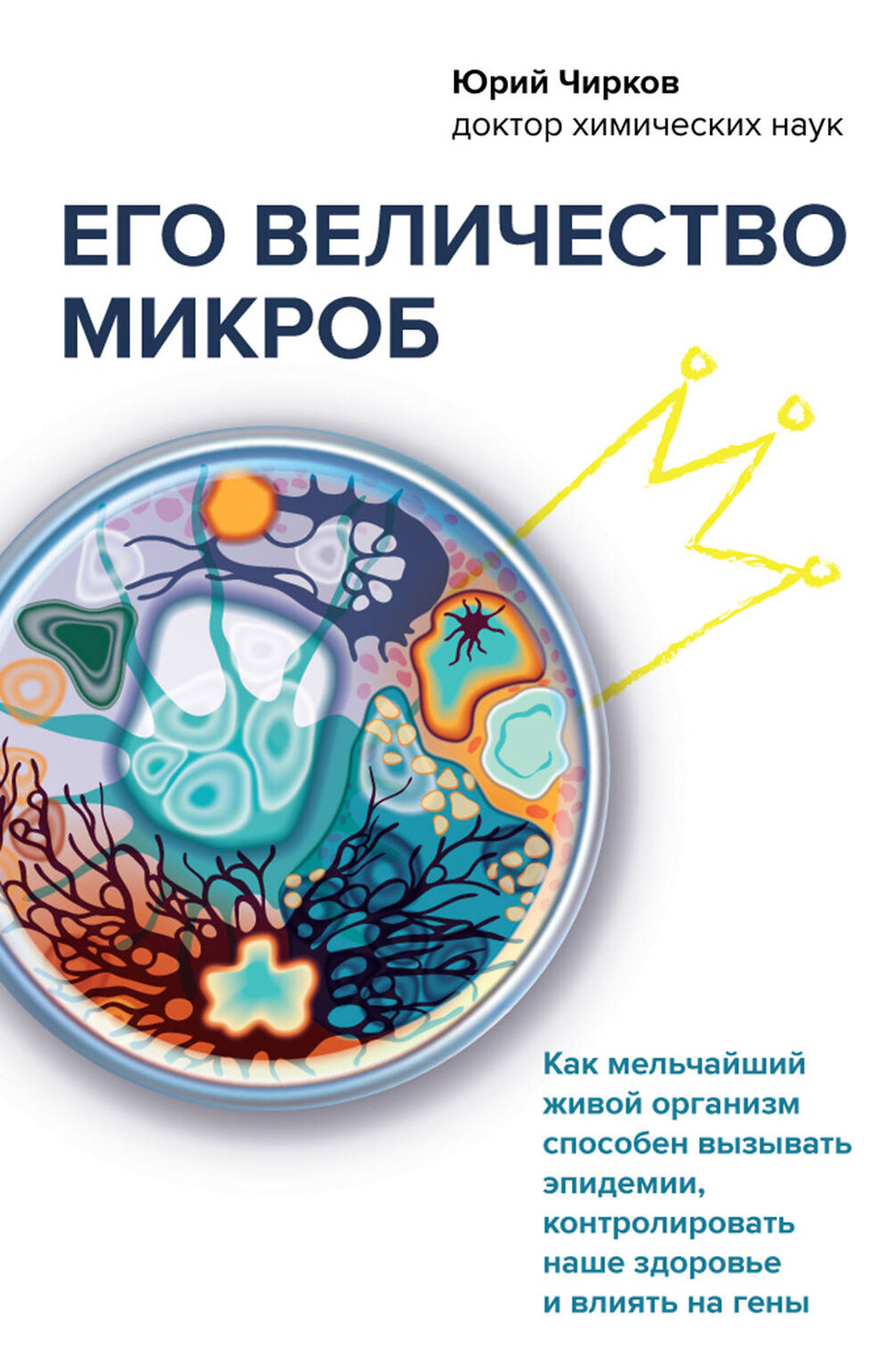 Эксмо Юрий Чирков "Его величество микроб. Как мельчайший живой организм способен вызывать эпидемии, контролировать наше здоровье и влиять на гены" 351207 978-5-04-161003-6