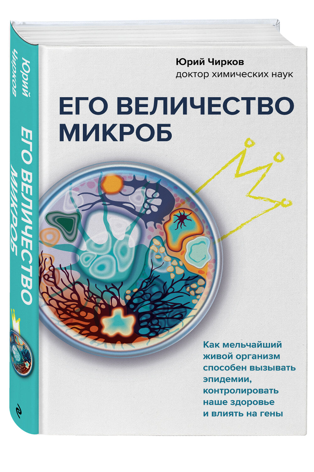 Эксмо Юрий Чирков "Его величество микроб. Как мельчайший живой организм способен вызывать эпидемии, контролировать наше здоровье и влиять на гены" 351207 978-5-04-161003-6