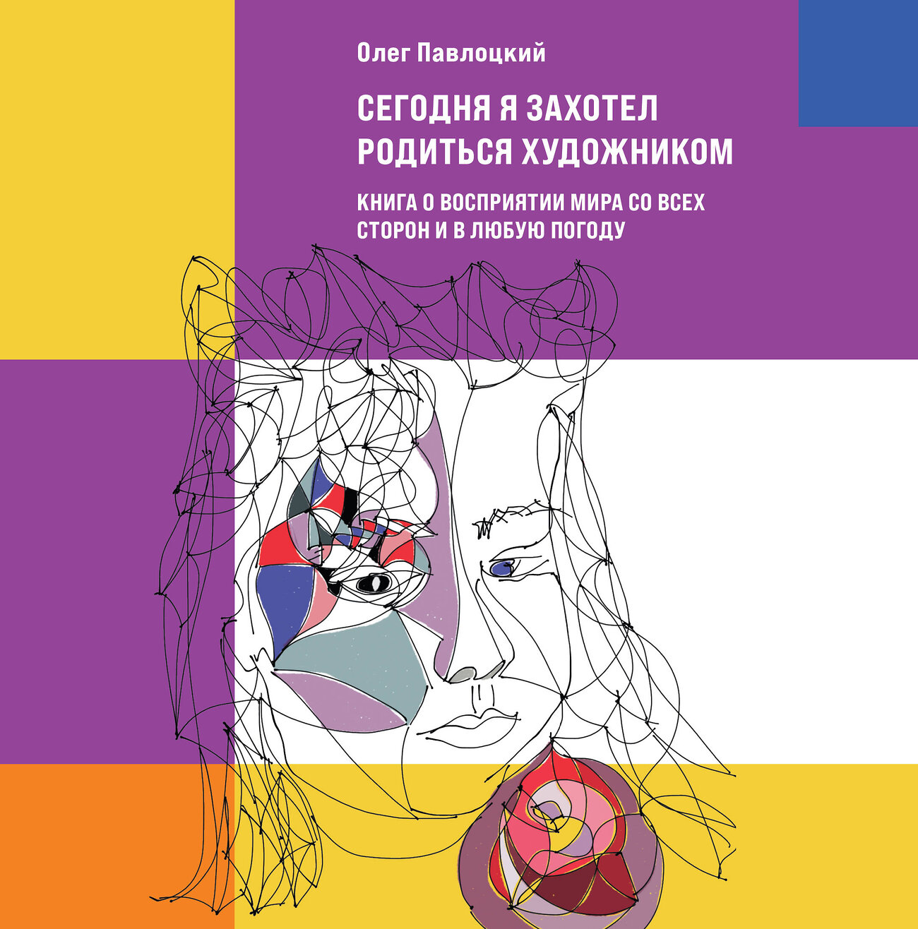 Эксмо Олег Павлоцкий "Сегодня я захотел родиться художником. Книга о восприятии мира со всех сторон и в любую погоду" 354184 978-5-600-03061-9