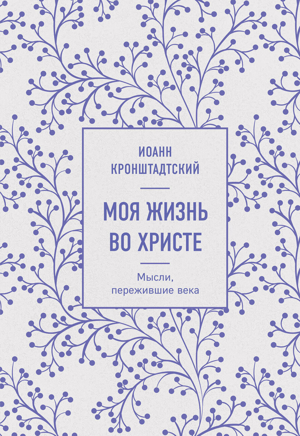 Эксмо Иоанн Кронштадтский "Моя жизнь во Христе. Мысли, пережившие века" 356331 978-5-04-169220-9