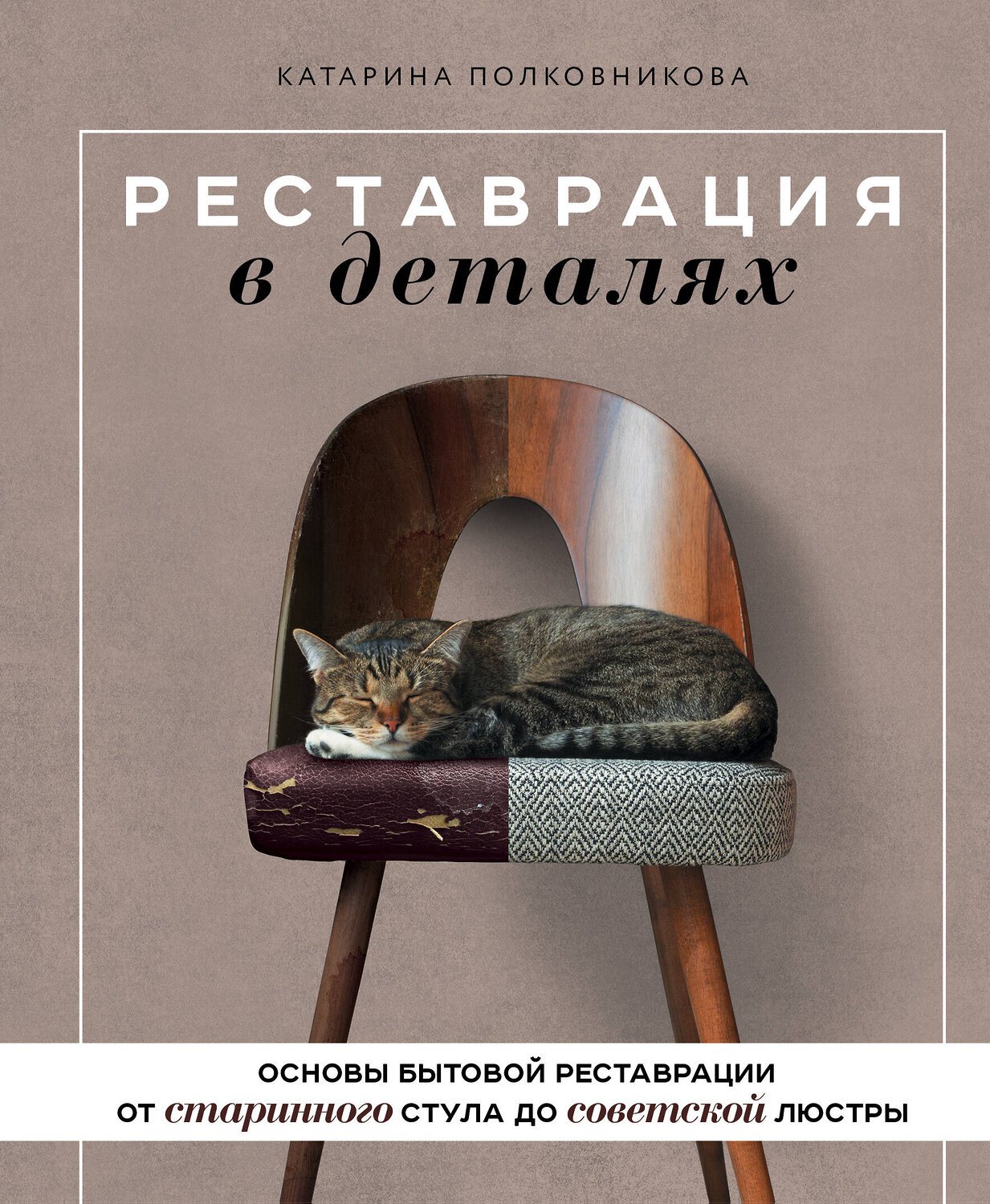 Эксмо Катарина Полковникова "Реставрация в деталях. Основы бытовой реставрации от старинного стула до советской люстры" 356620 978-5-04-170643-2
