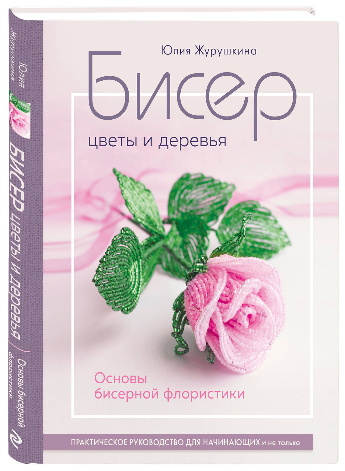 Эксмо Юлия Журушкина "Бисер. Цветы и деревья. Основы бисерной флористики" 359846 978-5-04-182012-1