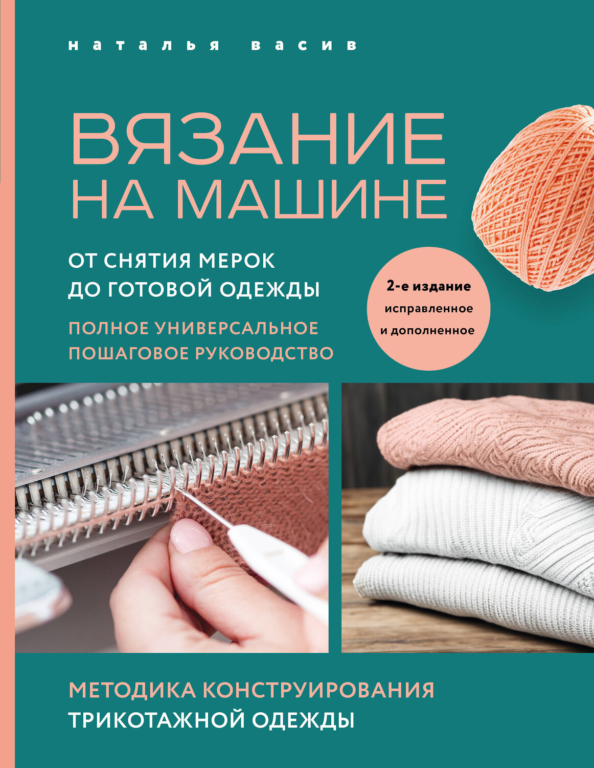 Эксмо Наталья Васив "Вязание на машине. От снятия мерок до готовой одежды. Полное универсальное пошаговое руководство. 2-е издание, исправленное и дополненное" 360984 978-5-04-188120-7