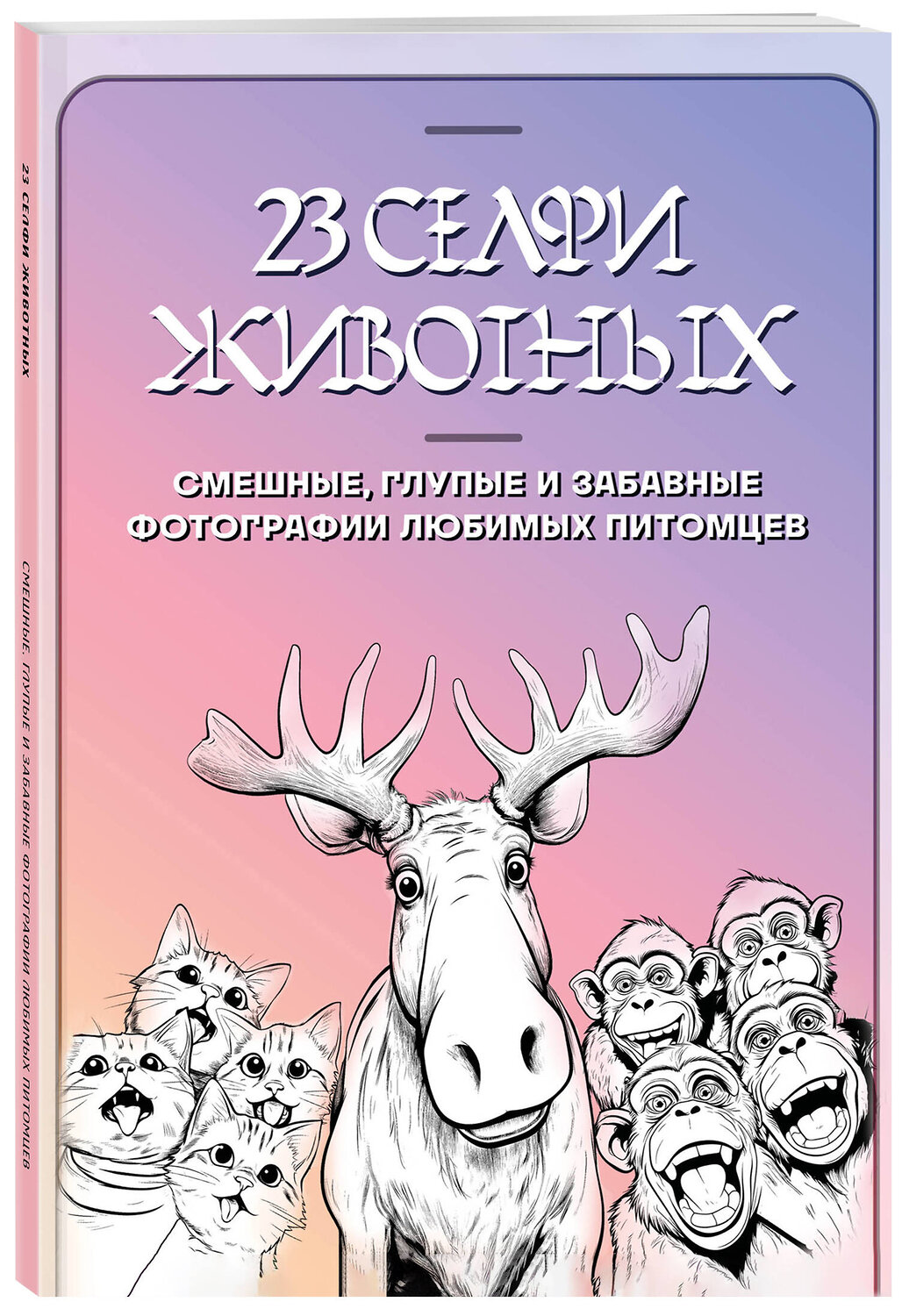 Эксмо "23 селфи животных. Смешные, глупые и забавные фотографии любимых питомцев" 361123 978-5-04-188783-4