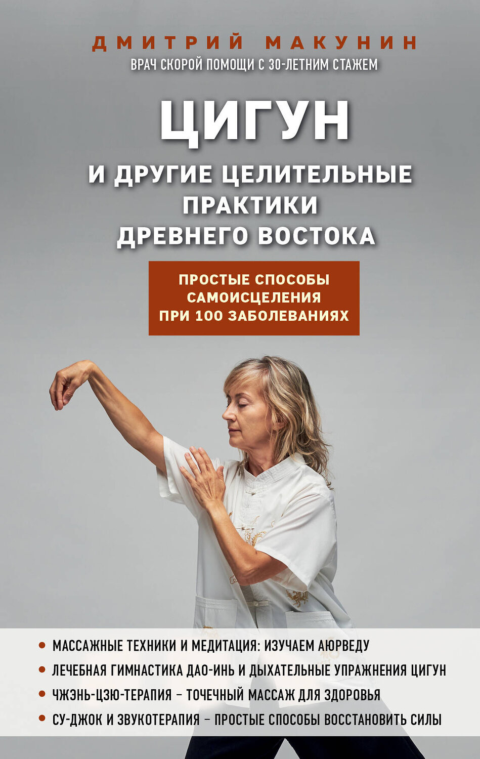Эксмо Дмитрий Макунин "Цигун и другие целительные практики древнего Востока. Простые способы самоисцеления при 100 заболеваниях" 361131 978-5-04-188792-6
