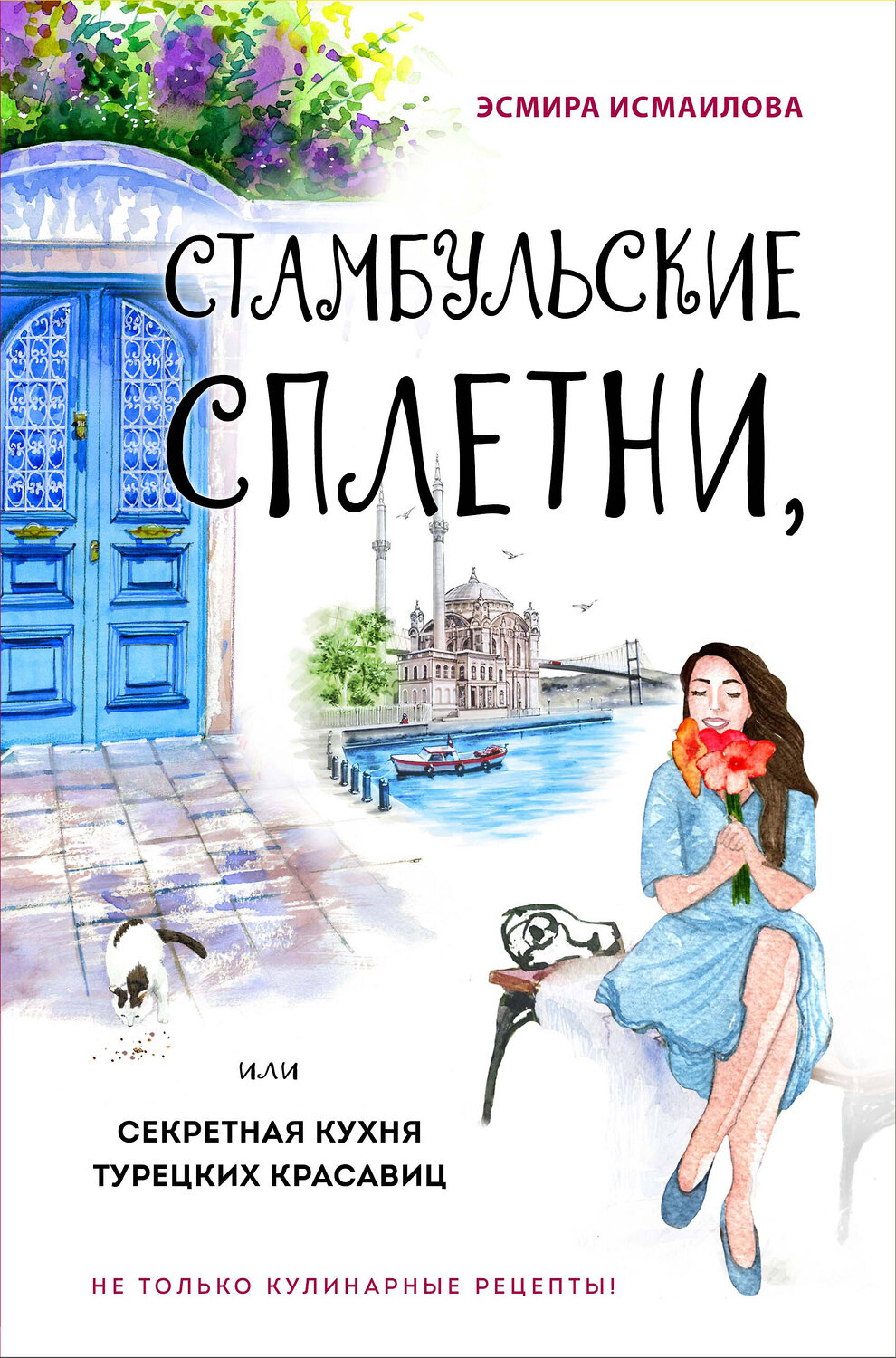 Эксмо Эсмира Исмаилова "Стамбульские сплетни, или Секретная кухня турецких красавиц" 363361 978-5-04-118495-7