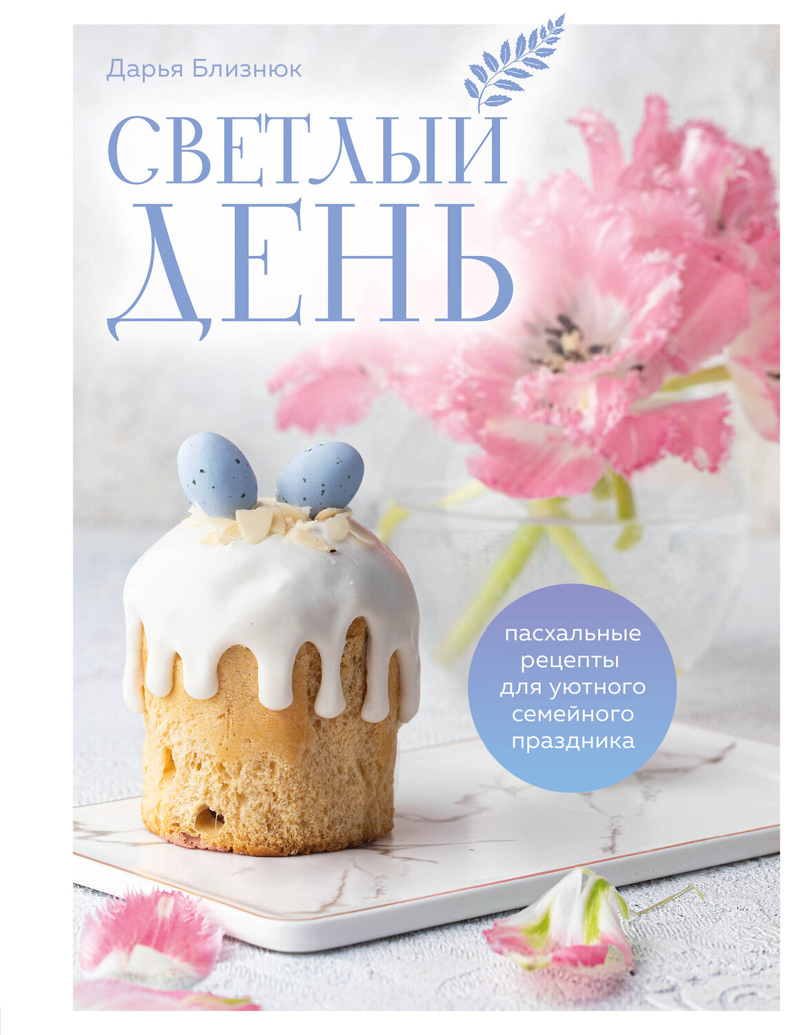 Эксмо Дарья Близнюк "Светлый день. Пасхальные рецепты для уютного семейного праздника. Новая редакция" 400424 978-5-04-194808-5