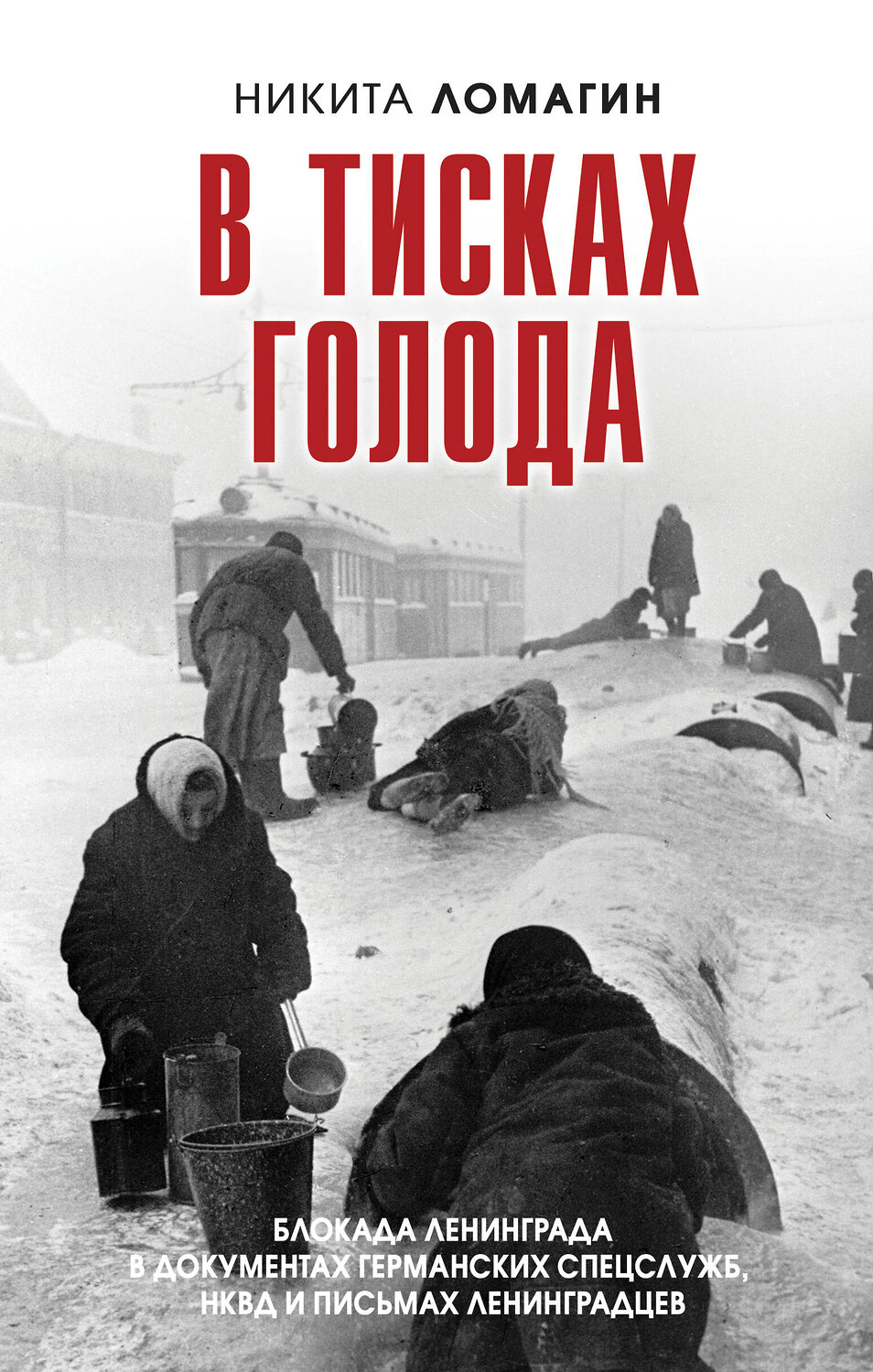 Эксмо Никита Ломагин "В тисках голода. Блокада Ленинграда в документах германских спецслужб, НКВД и письмах ленинградцев" 411068 978-5-04-198739-8