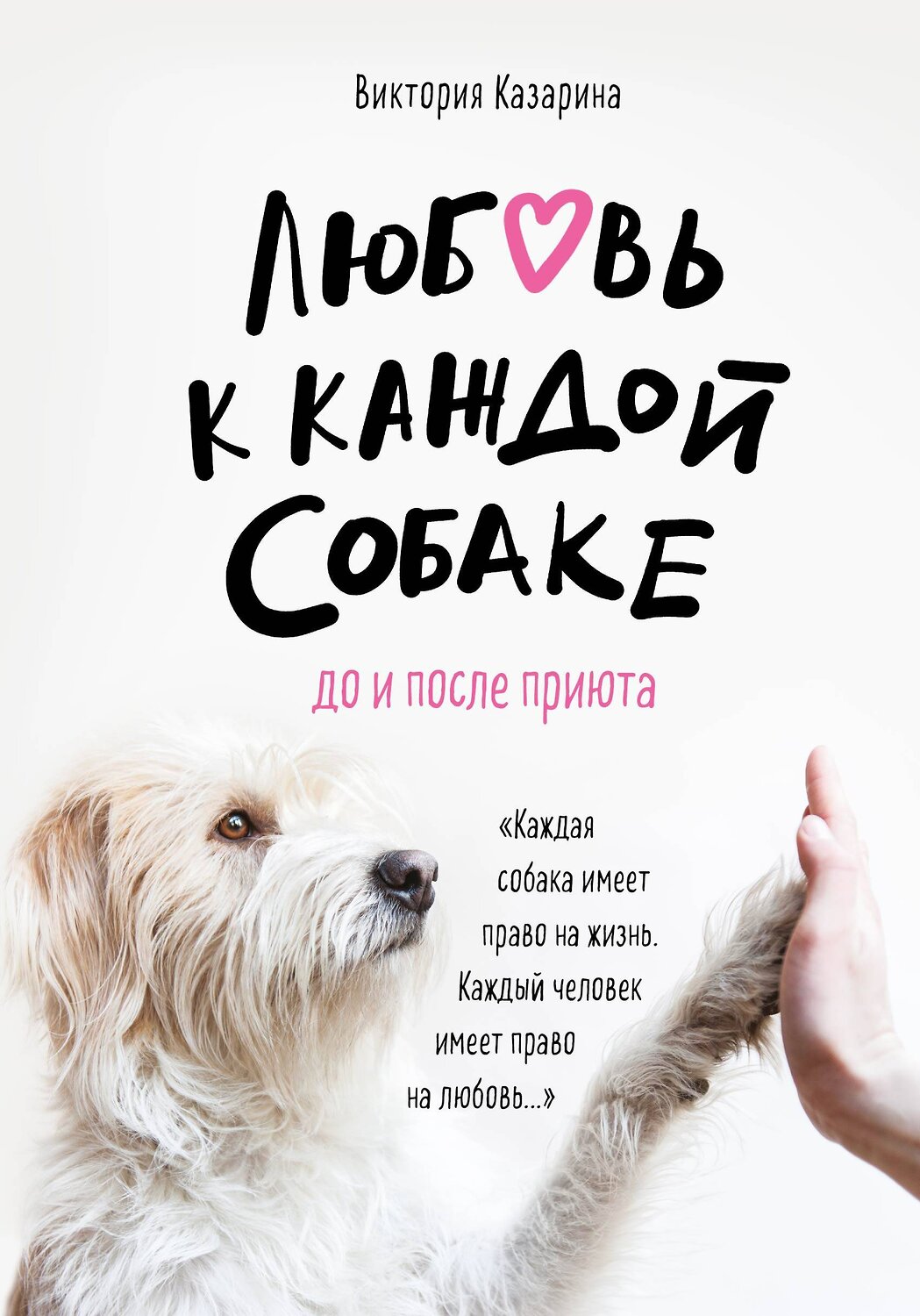 Эксмо Виктория Казарина "Любовь к каждой собаке. До и после приюта" 435183 978-5-04-101968-6