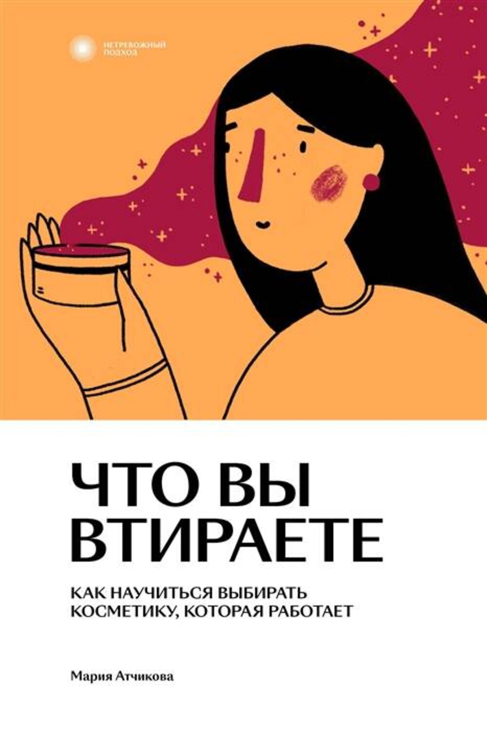 Эксмо Мария Атчикова "Что вы втираете. Как научиться выбирать косметику, которая работает" 435309 978-5-6045426-8-2