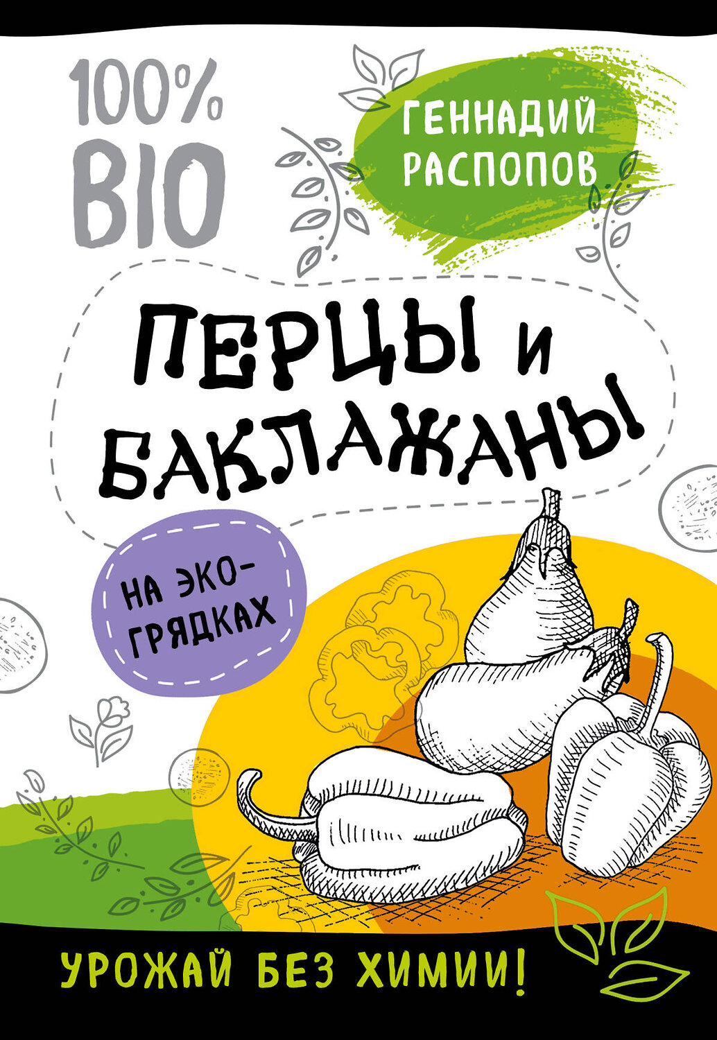 Эксмо Геннадий Распопов "Перцы и баклажаны на эко грядках. Урожай без химии" 440498 978-5-04-090464-8