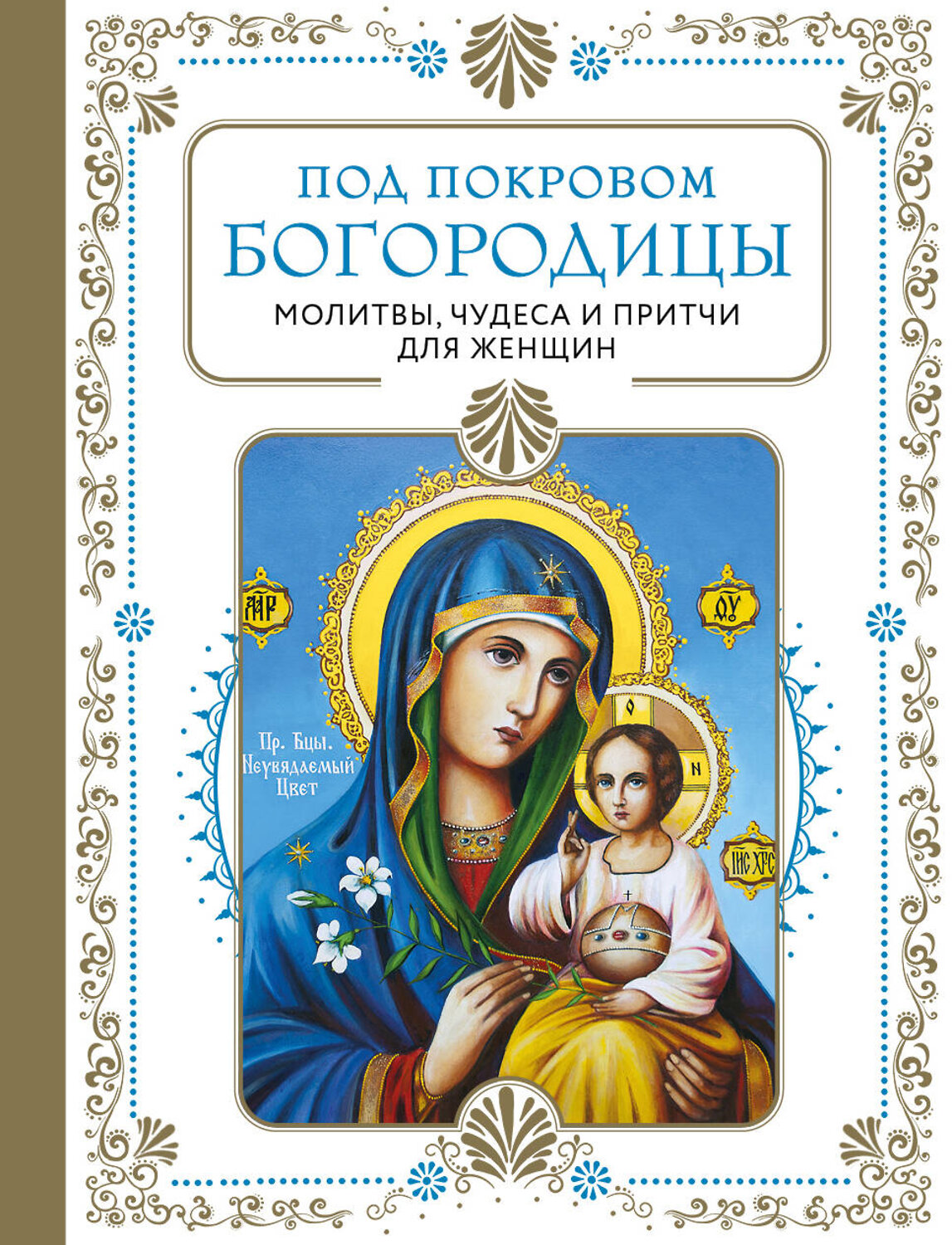 Эксмо "Под покровом Богородицы. Молитвы, чудеса и притчи для женщин. Второе издание" 445140 978-5-04-173511-1