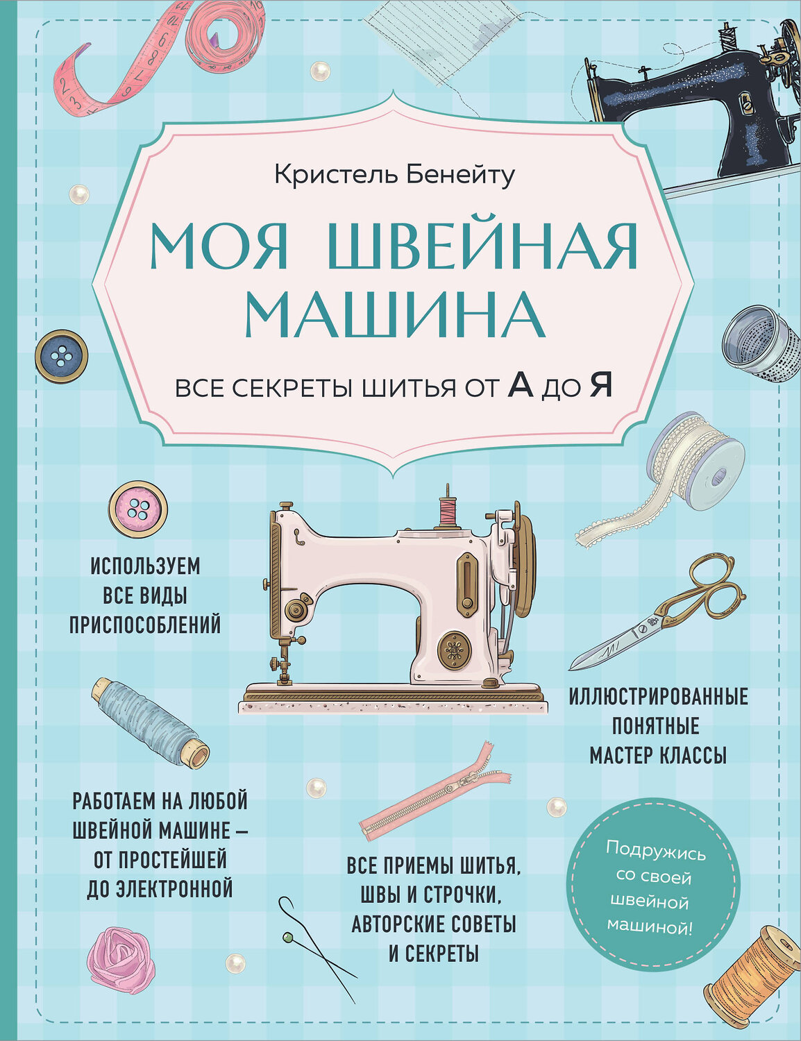 Эксмо Кристель Бенейту "Моя швейная машина. Все секреты шитья от А до Я" 460477 978-5-04-201869-5