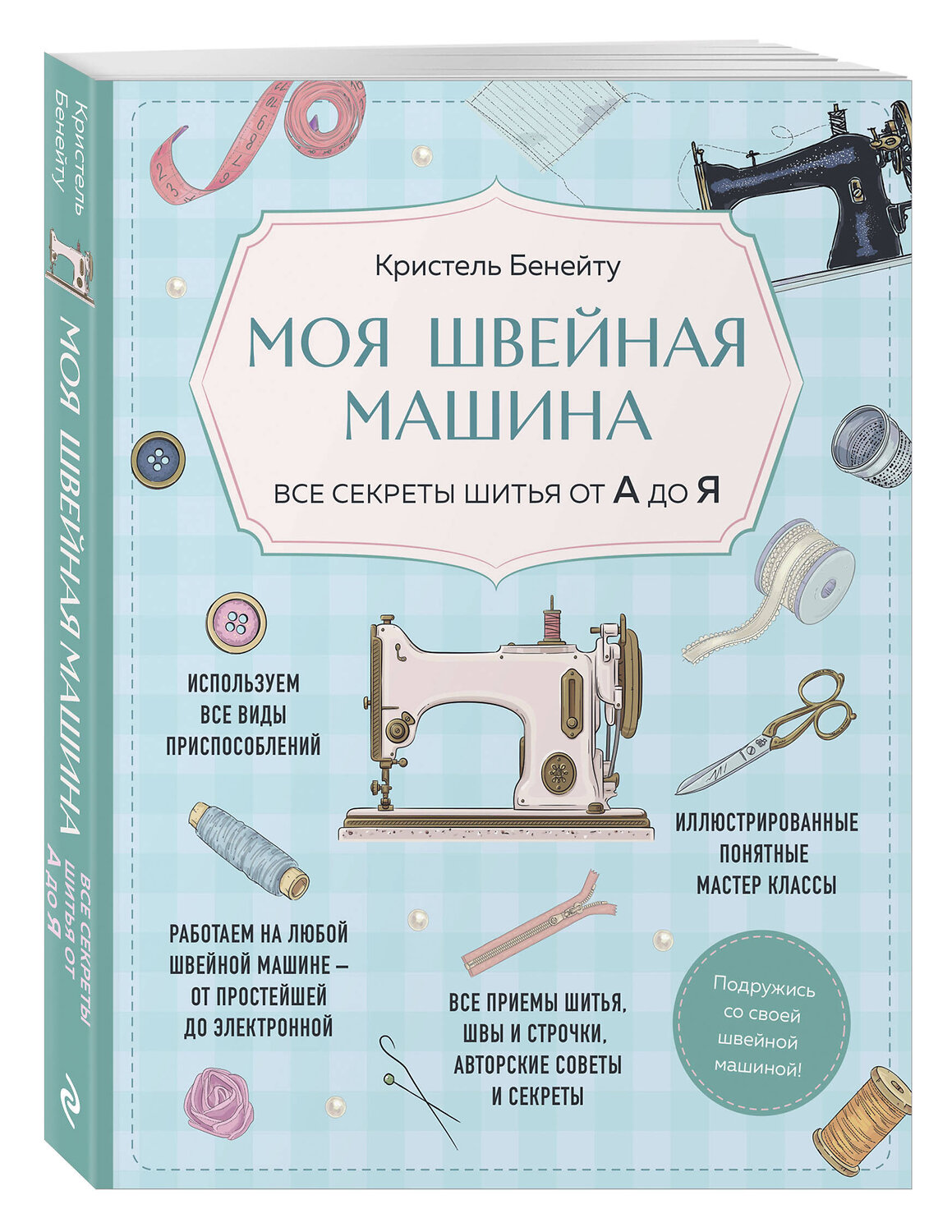 Эксмо Кристель Бенейту "Моя швейная машина. Все секреты шитья от А до Я" 460477 978-5-04-201869-5